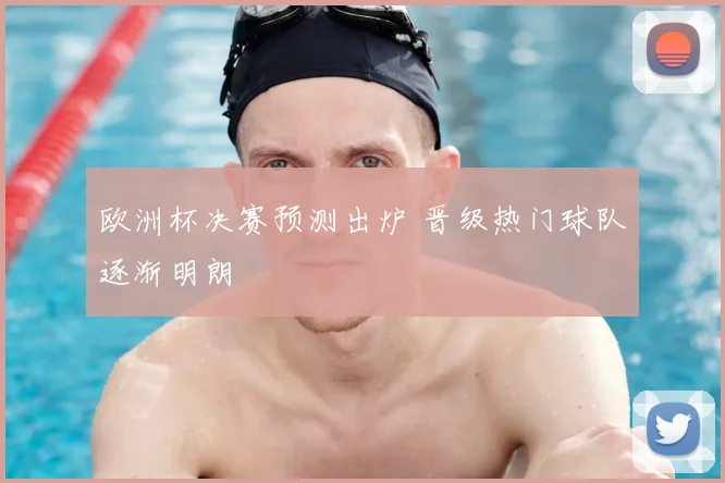 欧洲杯决赛预测出炉 晋级热门球队逐渐明朗