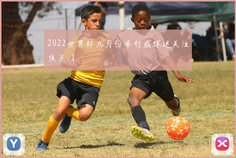 2022世界杯几月份举行成球迷关注焦点_1