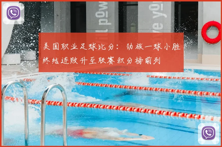 美国职业足球比分:劲旅一球小胜终结连败升至联赛积分榜前列
