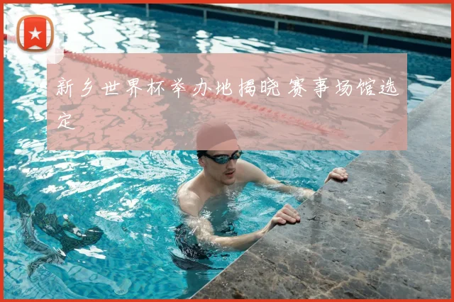 新乡世界杯举办地揭晓 赛事场馆选定