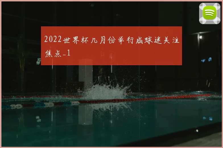 2022世界杯几月份举行成球迷关注焦点_1