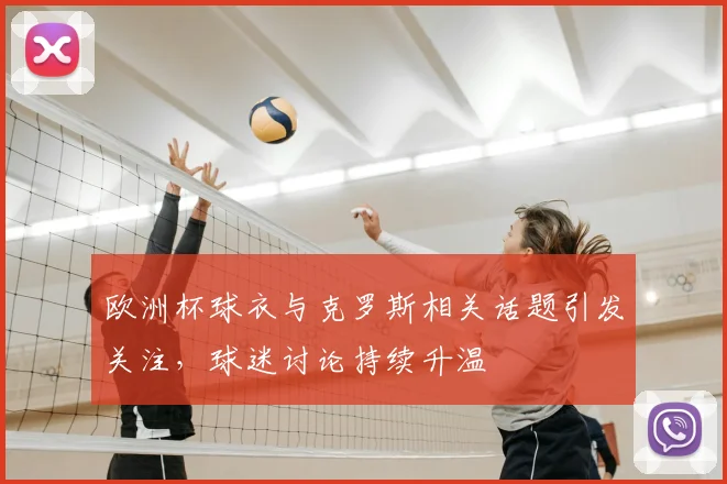 欧洲杯球衣与克罗斯相关话题引发关注，球迷讨论持续升温