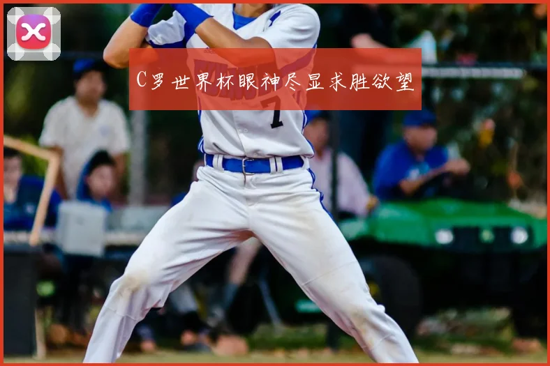 C罗世界杯眼神尽显求胜欲望