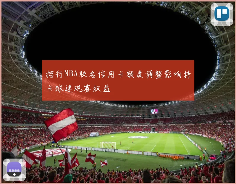招行NBA联名信用卡额度调整影响持卡球迷观赛权益