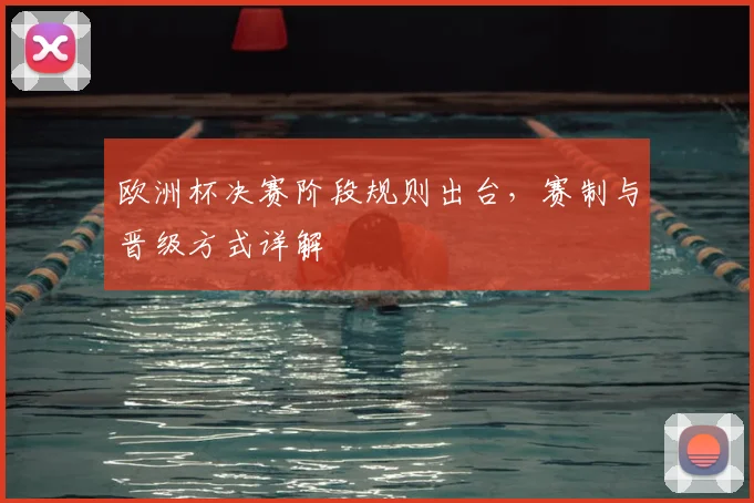 欧洲杯决赛阶段规则出台，赛制与晋级方式详解