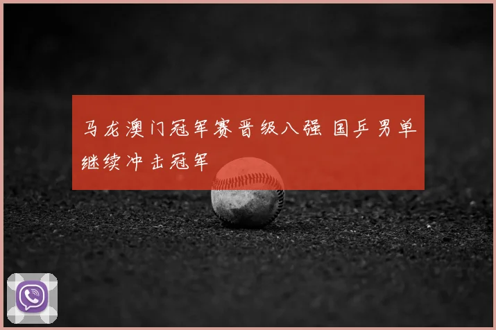 马龙澳门冠军赛晋级八强 国乒男单继续冲击冠军