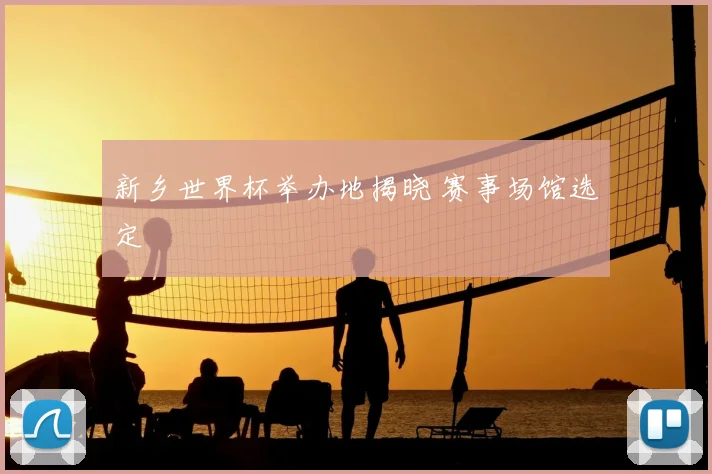 新乡世界杯举办地揭晓 赛事场馆选定
