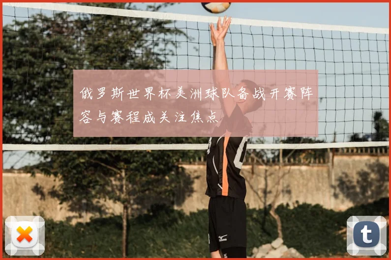 俄罗斯世界杯美洲球队备战开赛阵容与赛程成关注焦点