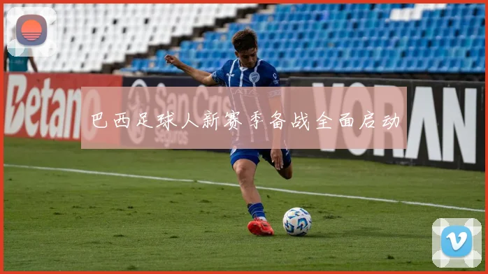 巴西足球人新赛季备战全面启动