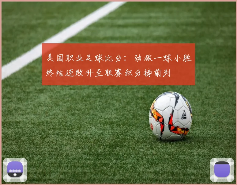 美国职业足球比分:劲旅一球小胜终结连败升至联赛积分榜前列