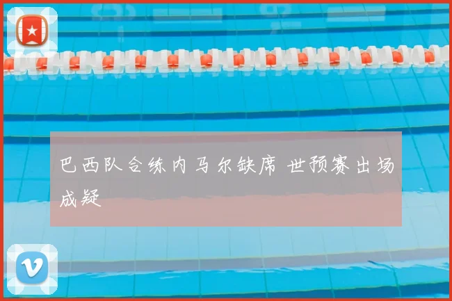 巴西队合练内马尔缺席 世预赛出场成疑