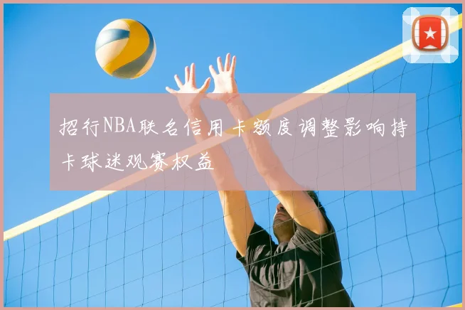招行NBA联名信用卡额度调整影响持卡球迷观赛权益